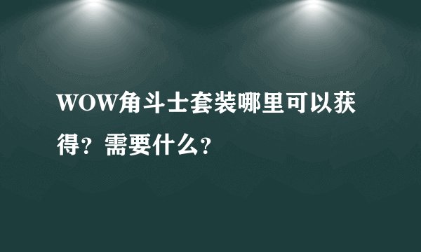 WOW角斗士套装哪里可以获得？需要什么？