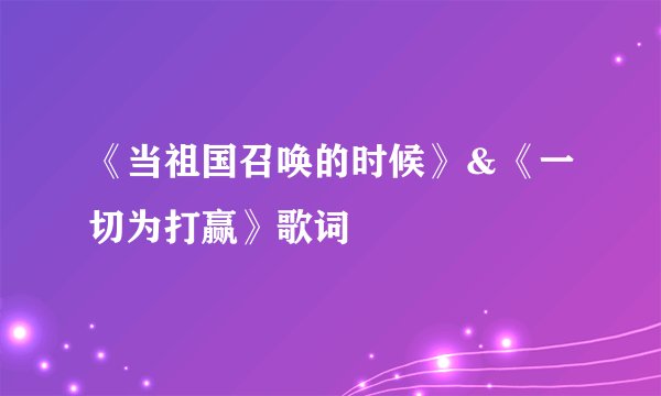 《当祖国召唤的时候》＆《一切为打赢》歌词