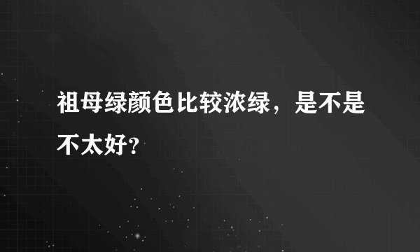 祖母绿颜色比较浓绿，是不是不太好？