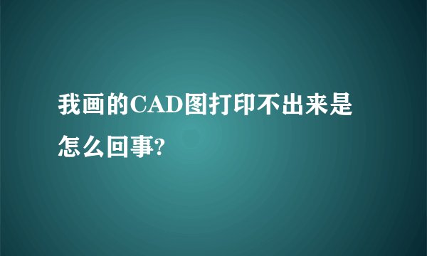 我画的CAD图打印不出来是怎么回事?