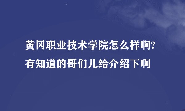 黄冈职业技术学院怎么样啊?有知道的哥们儿给介绍下啊