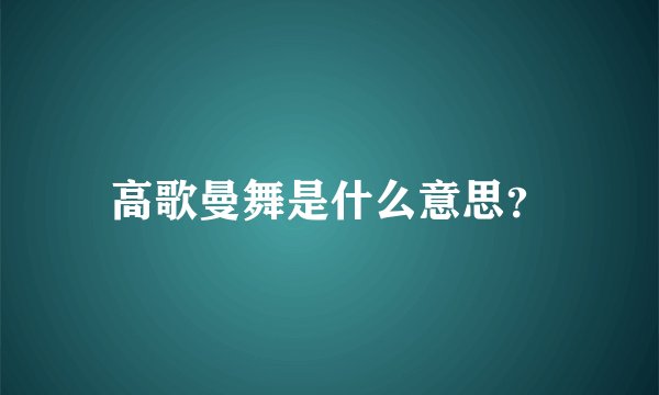 高歌曼舞是什么意思？