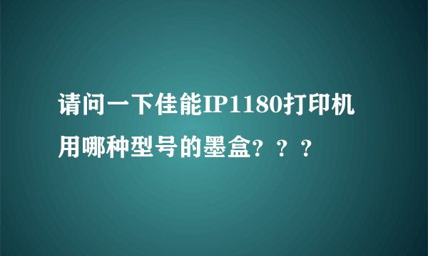 请问一下佳能IP1180打印机用哪种型号的墨盒？？？