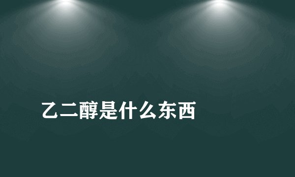 
乙二醇是什么东西

