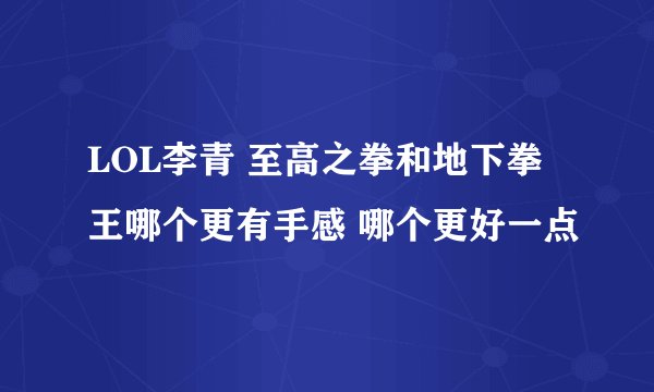 LOL李青 至高之拳和地下拳王哪个更有手感 哪个更好一点