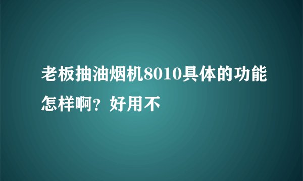 老板抽油烟机8010具体的功能怎样啊？好用不