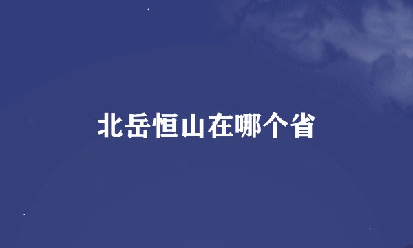 北岳恒山在哪个省