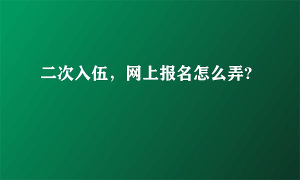 二次入伍，网上报名怎么弄?