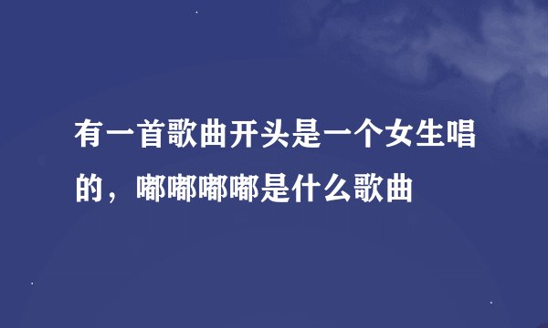有一首歌曲开头是一个女生唱的，嘟嘟嘟嘟是什么歌曲