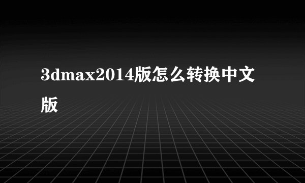 3dmax2014版怎么转换中文版