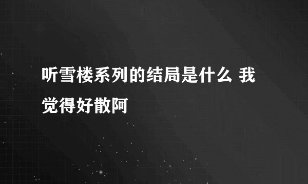 听雪楼系列的结局是什么 我觉得好散阿