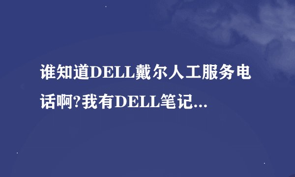 谁知道DELL戴尔人工服务电话啊?我有DELL笔记本服务号能查到机号吗