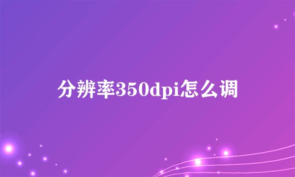分辨率350dpi怎么调