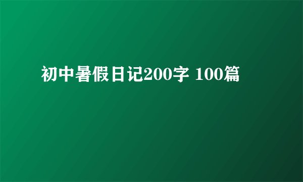 初中暑假日记200字 100篇