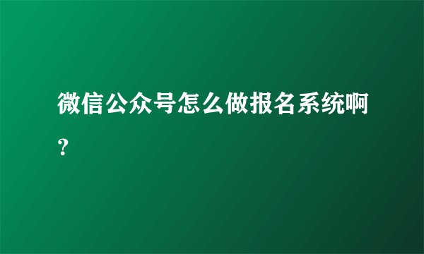 微信公众号怎么做报名系统啊？