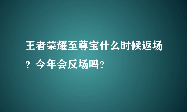王者荣耀至尊宝什么时候返场？今年会反场吗？