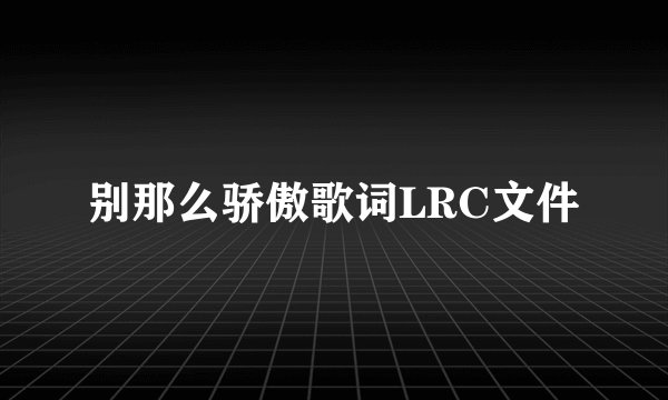 别那么骄傲歌词LRC文件