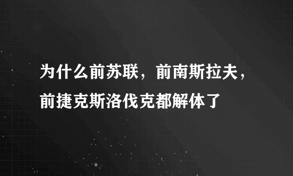 为什么前苏联，前南斯拉夫，前捷克斯洛伐克都解体了