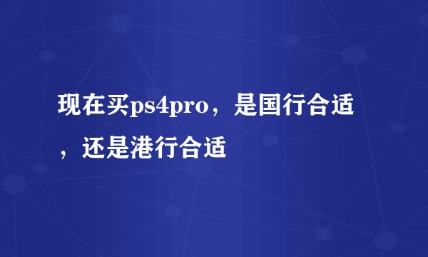 现在买ps4pro，是国行合适，还是港行合适
