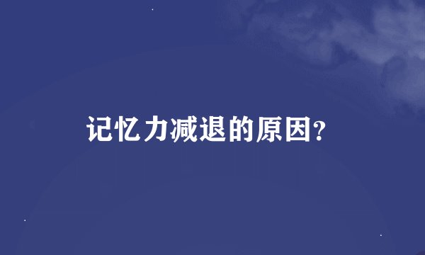 记忆力减退的原因？