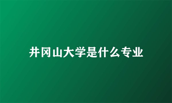 井冈山大学是什么专业