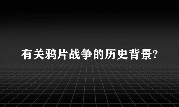 有关鸦片战争的历史背景?