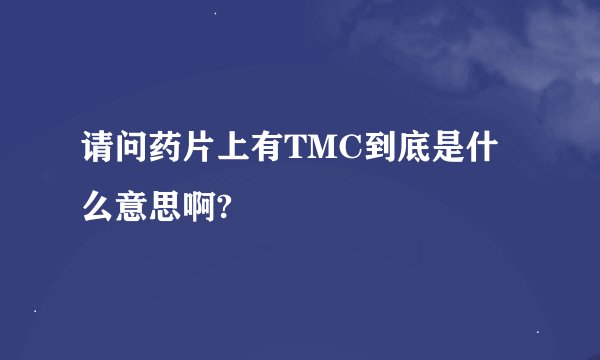 请问药片上有TMC到底是什么意思啊?