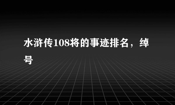 水浒传108将的事迹排名，绰号