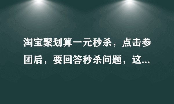 淘宝聚划算一元秒杀，点击参团后，要回答秒杀问题，这是什么意思？