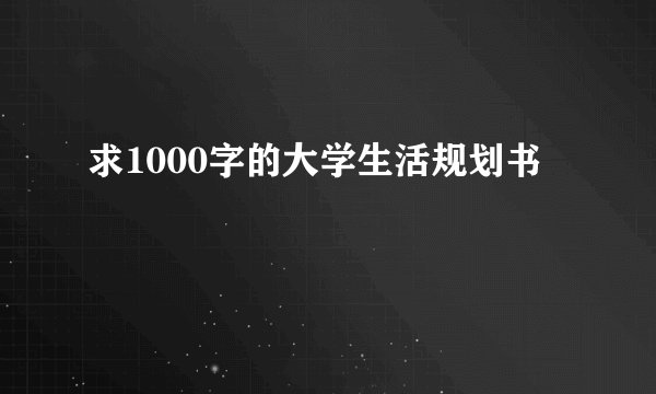 求1000字的大学生活规划书