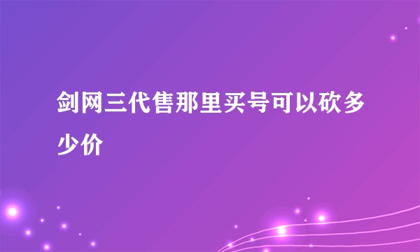 剑网三代售那里买号可以砍多少价