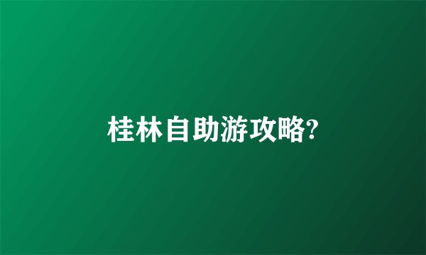 桂林自助游攻略?