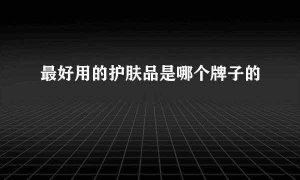 最好用的护肤品是哪个牌子的