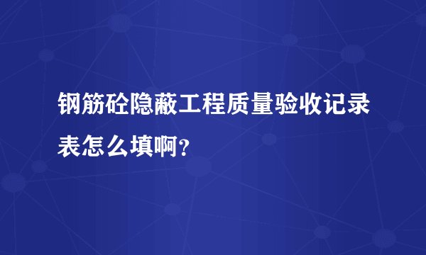 钢筋砼隐蔽工程质量验收记录表怎么填啊？