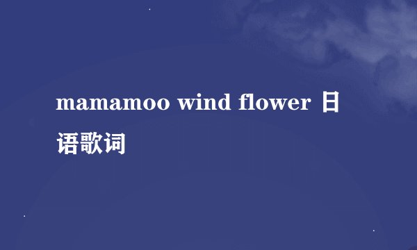 mamamoo wind flower 日语歌词