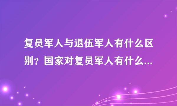 复员军人与退伍军人有什么区别？国家对复员军人有什么优待照顾？拜托各位大神