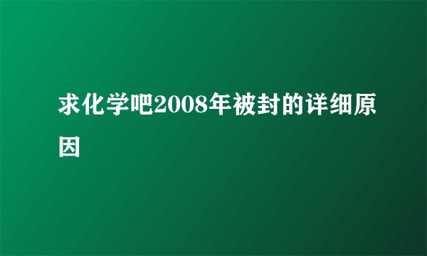 求化学吧2008年被封的详细原因