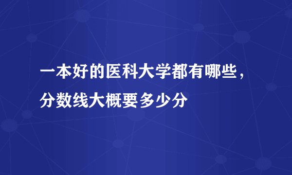 一本好的医科大学都有哪些，分数线大概要多少分