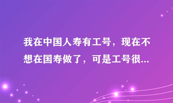 我在中国人寿有工号，现在不想在国寿做了，可是工号很久都没解除，都