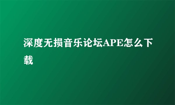深度无损音乐论坛APE怎么下载