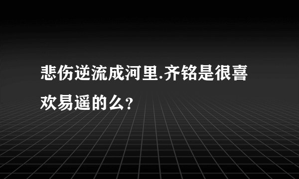 悲伤逆流成河里.齐铭是很喜欢易遥的么？