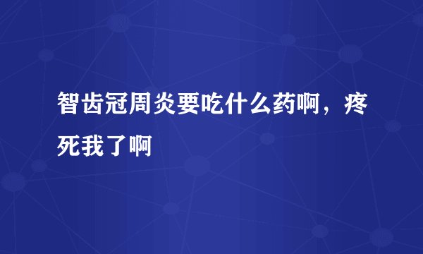 智齿冠周炎要吃什么药啊，疼死我了啊