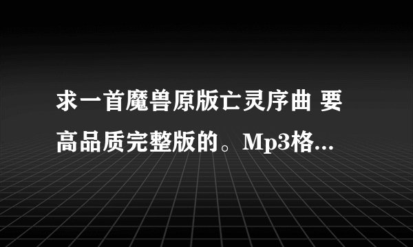 求一首魔兽原版亡灵序曲 要高品质完整版的。Mp3格式，谢谢