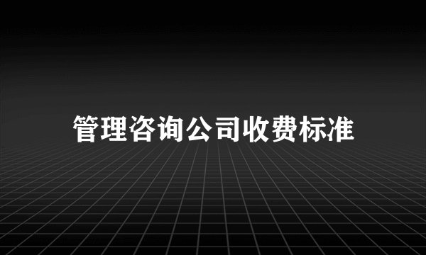 管理咨询公司收费标准