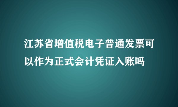 江苏省增值税电子普通发票可以作为正式会计凭证入账吗