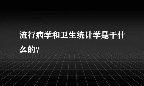 流行病学和卫生统计学是干什么的？