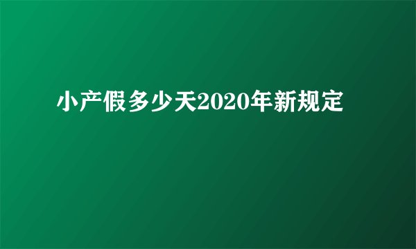 小产假多少天2020年新规定