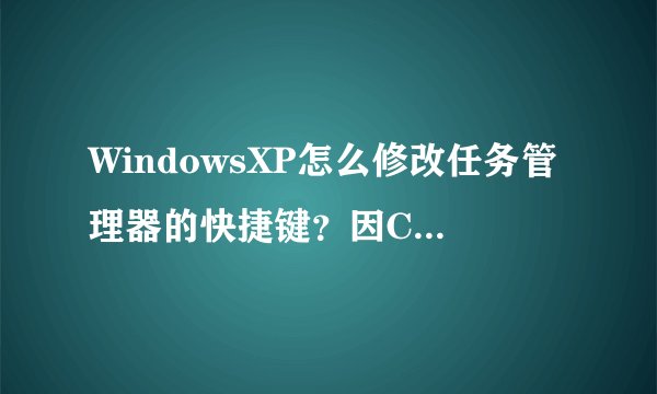 WindowsXP怎么修改任务管理器的快捷键？因Ctrl键损坏，所以想要换个任务管理器的快捷键。