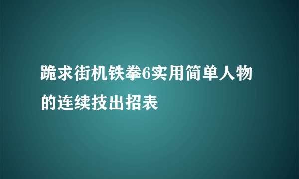 跪求街机铁拳6实用简单人物的连续技出招表
