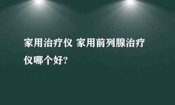 家用治疗仪 家用前列腺治疗仪哪个好?